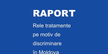 Raport „Rele tratamente pe motiv de discriminare în Moldova”