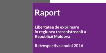 Raport – Libertatea de exprimare în regiunea transnistreană a Republicii Moldova. Retrospectiva anului 2016