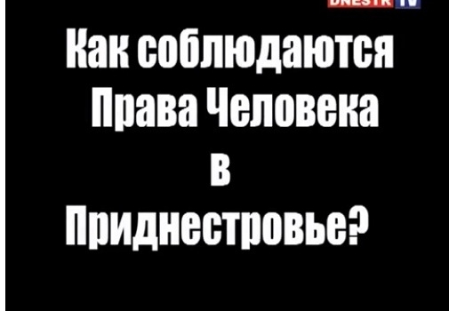 Cum sunt respectate drepturile omului în Transnistria (vezi video)