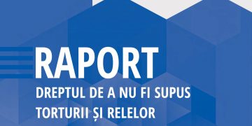 Raport – Dreptul de a nu fi supus torturii și relelor tratamente