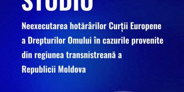 Studiu | Neexecutarea hotărârilor Curții Europene a Drepturilor Omului în cazurile provenite din regiunea transnistreană