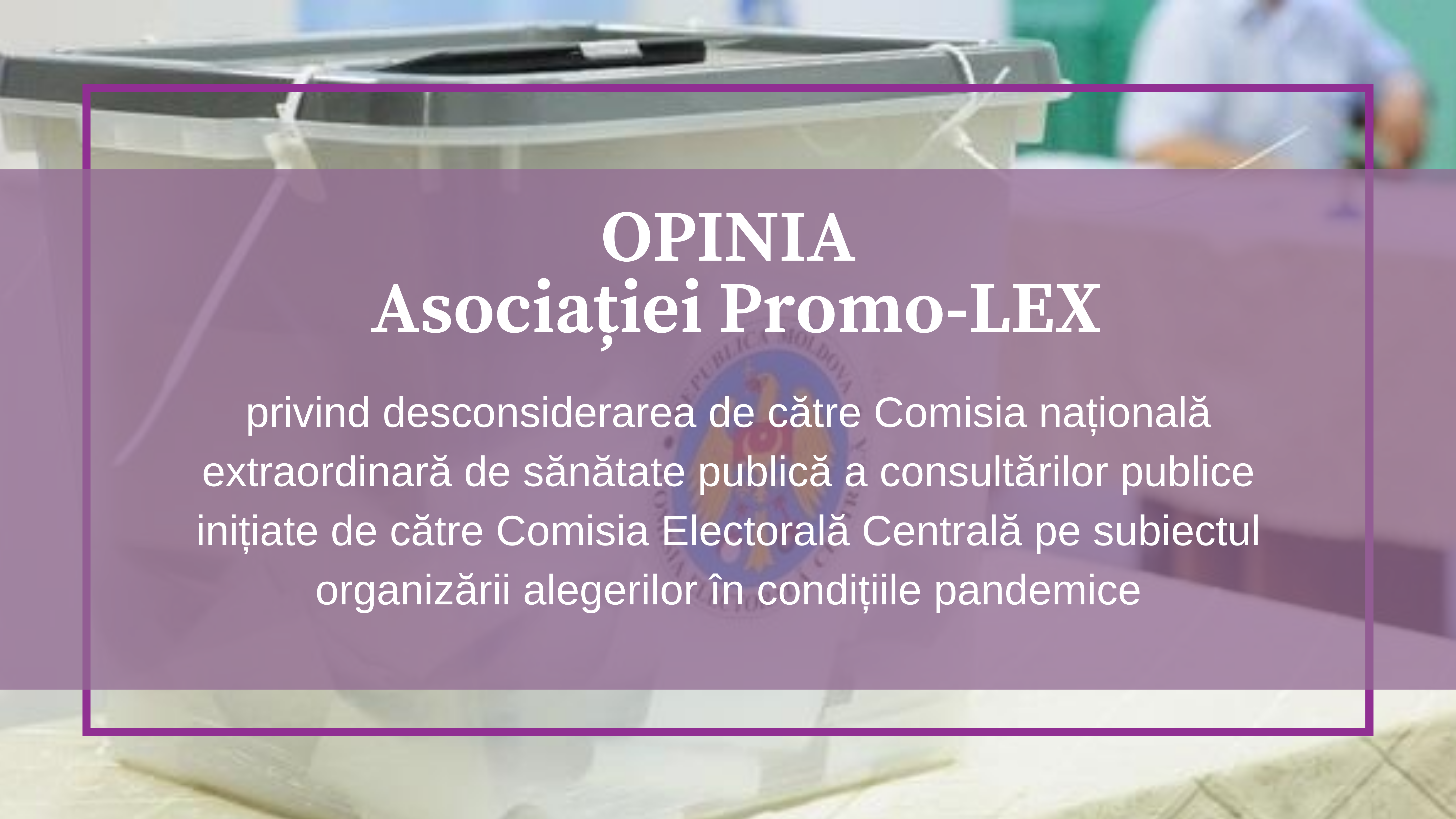 OPINIA Asociației Promo-LEX privind desconsiderarea de către Comisia națională extraordinară de sănătate publică a consultărilor publice inițiate de către Comisia Electorală Centrală pe subiectul organizării alegerilor în condițiile pandemice