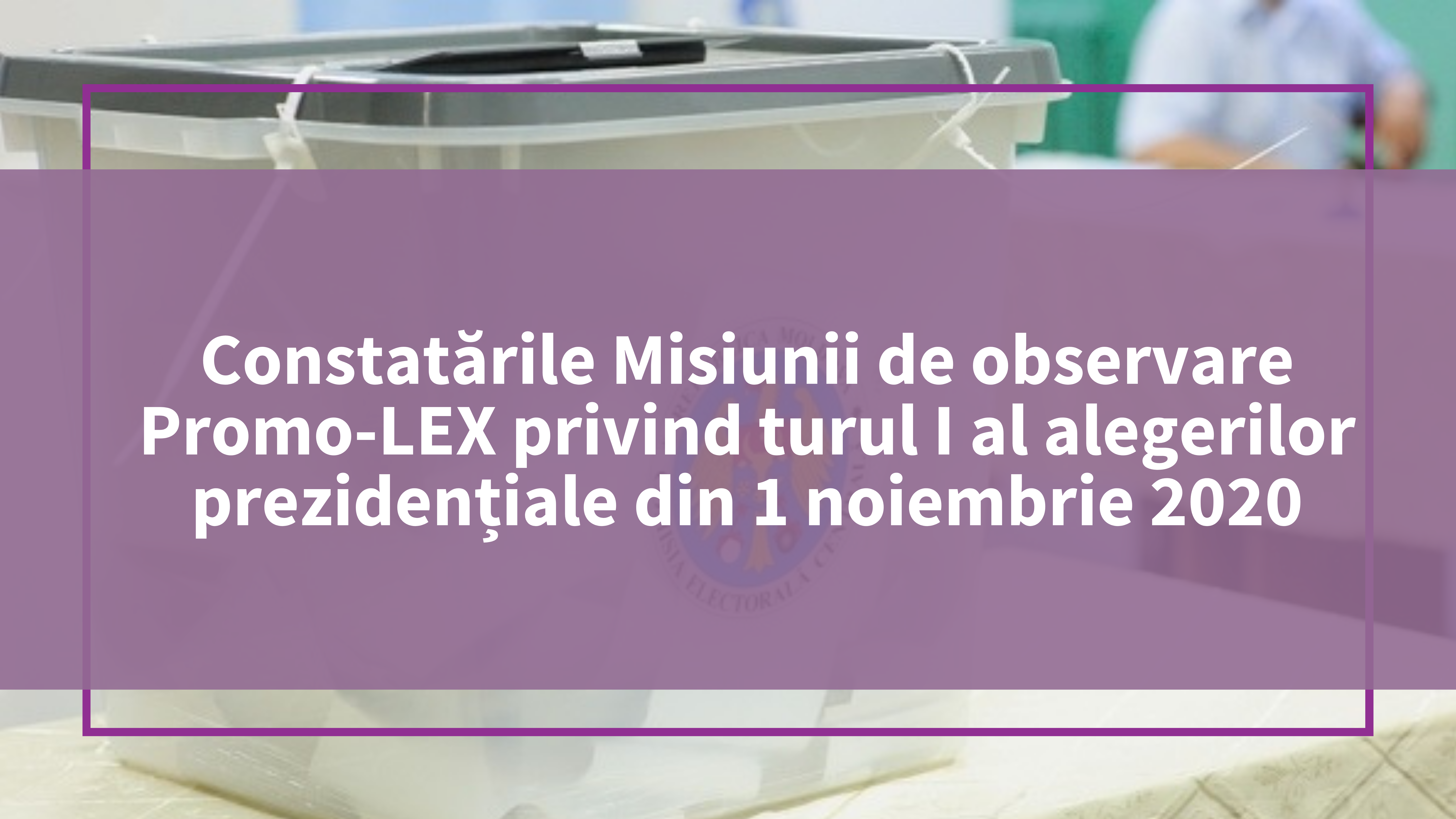Constatările Misiunii de observare Promo-LEX privind turul I al alegerilor prezidențiale din 1 noiembrie 2020