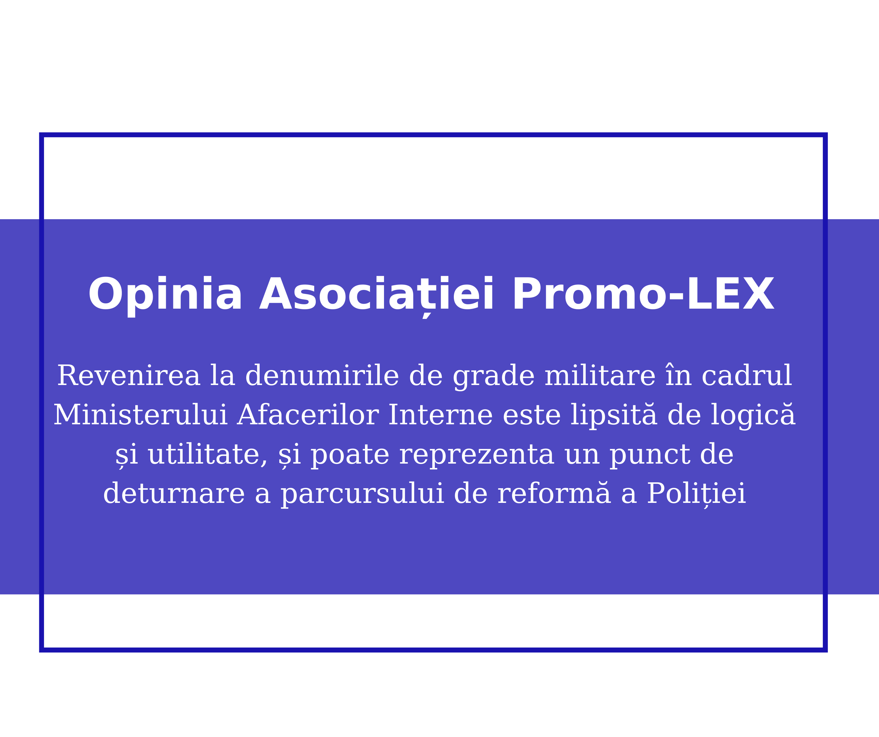 Opinia Asociației Promo-LEX: Revenirea la denumirile de grade militare în cadrul Ministerului Afacerilor Interne este lipsită de logică și utilitate, și poate reprezenta un punct de deturnare a parcursului de reformă a Poliției