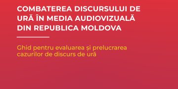 Combaterea discursului de ură în media audiovizuală din Republica Moldova. Ghid pentru evaluarea și prelucrarea  cazurilor de discurs de ură