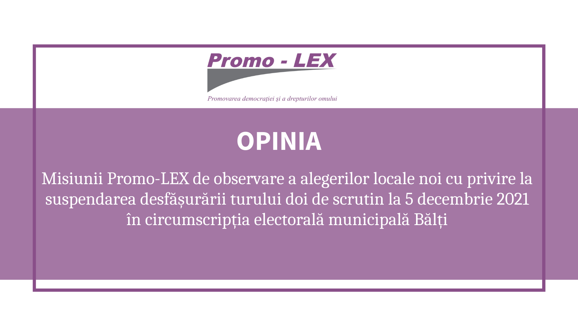 OPINIA Misiunii Promo-LEX de observare a alegerilor locale noi cu privire la suspendarea desfășurării turului doi de scrutin la 5 decembrie 2021 în circumscripția electorală municipală Bălți