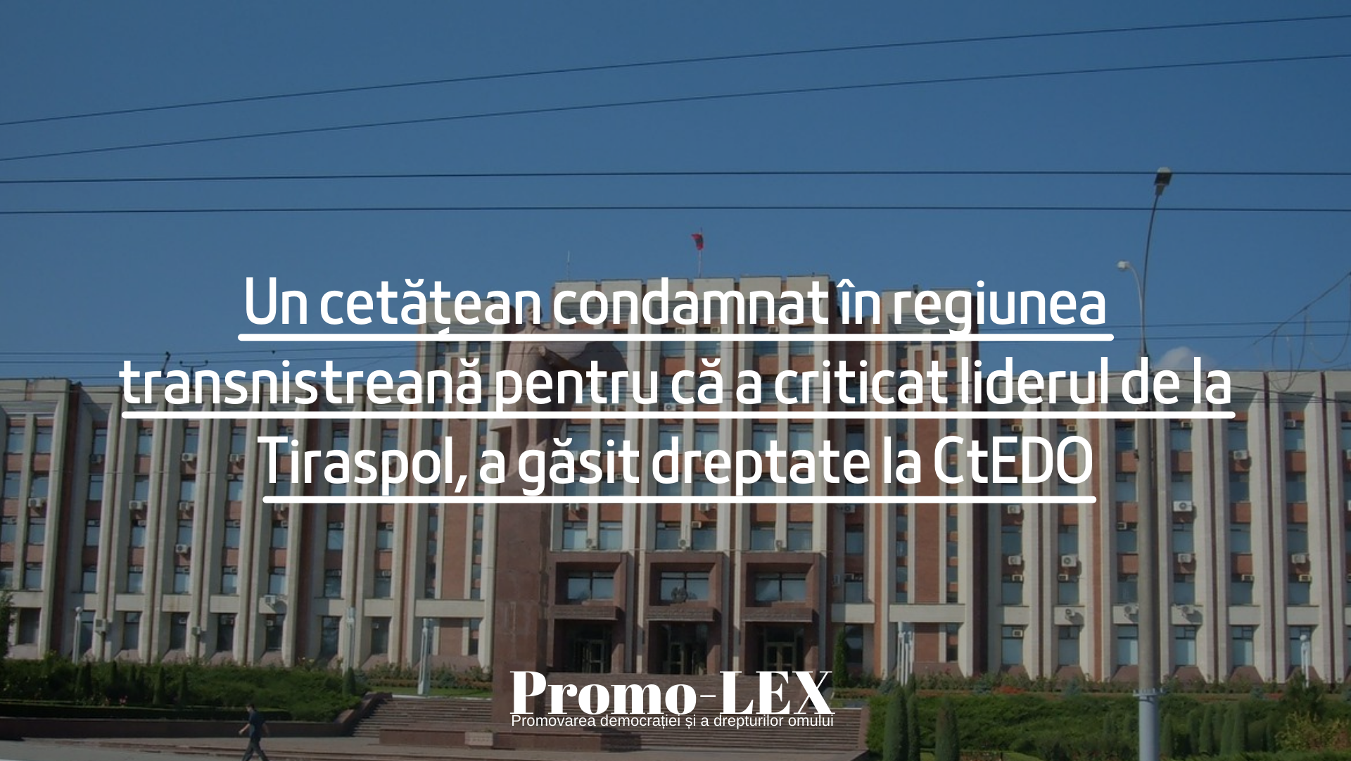 Un cetățean condamnat în regiunea transnistreană pentru că a criticat liderul de la Tiraspol, a găsit dreptate la CtEDO