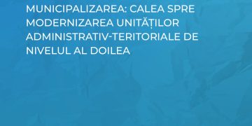 Studiul „MUNICIPALIZAREA: calea spre modernizarea unităților administrativ-teritoriale de nivelul al doilea”