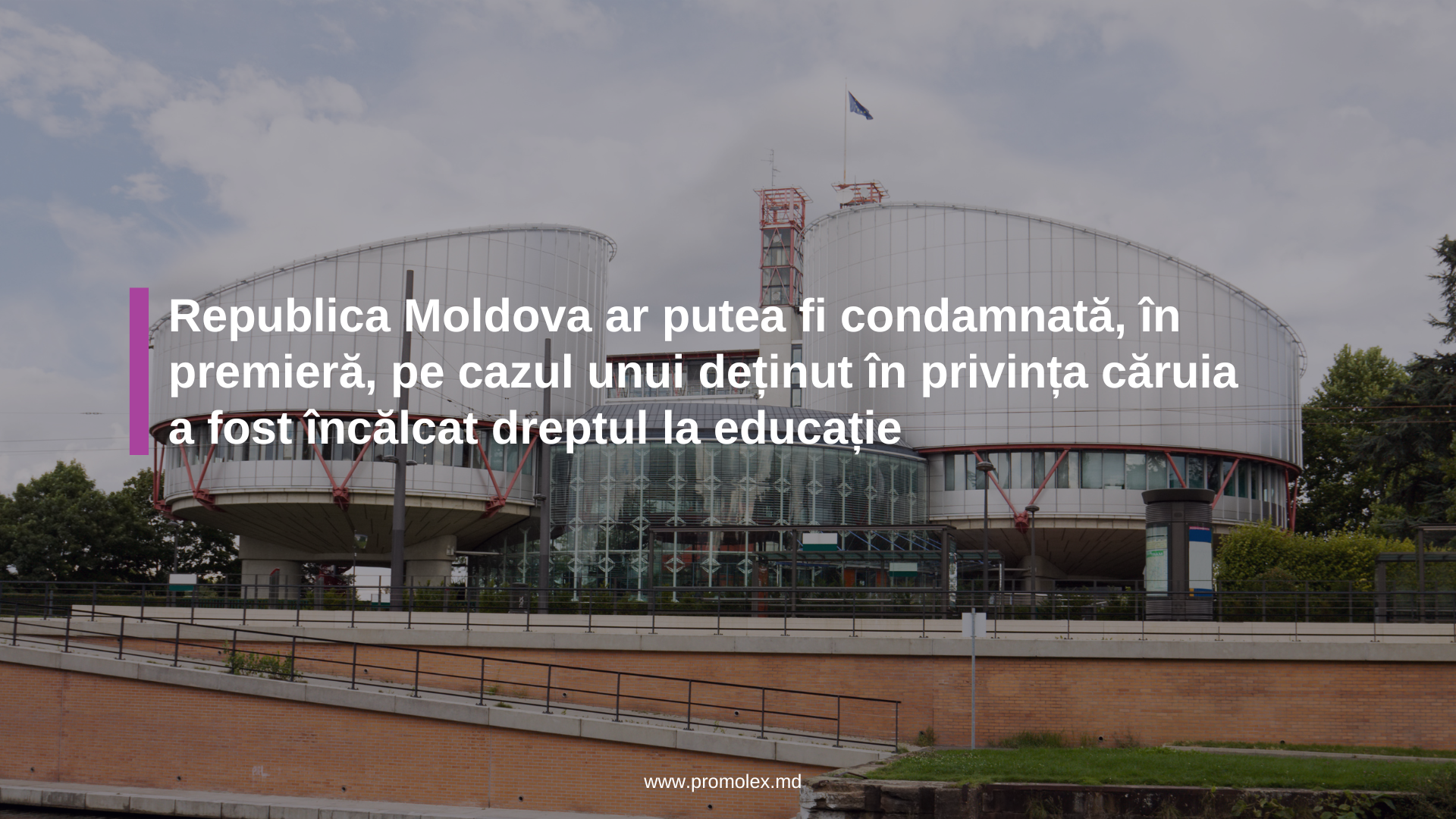Republica Moldova ar putea fi condamnată, în premieră, pe cazul unui deținut în privința căruia a fost încălcat dreptul la educație