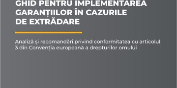 Ghid pentru implementarea garanțiilor în cazurile de extrădare. Analiză și recomandări privind conformitatea cu articolul 3 din Convenția europeană a drepturilor omului