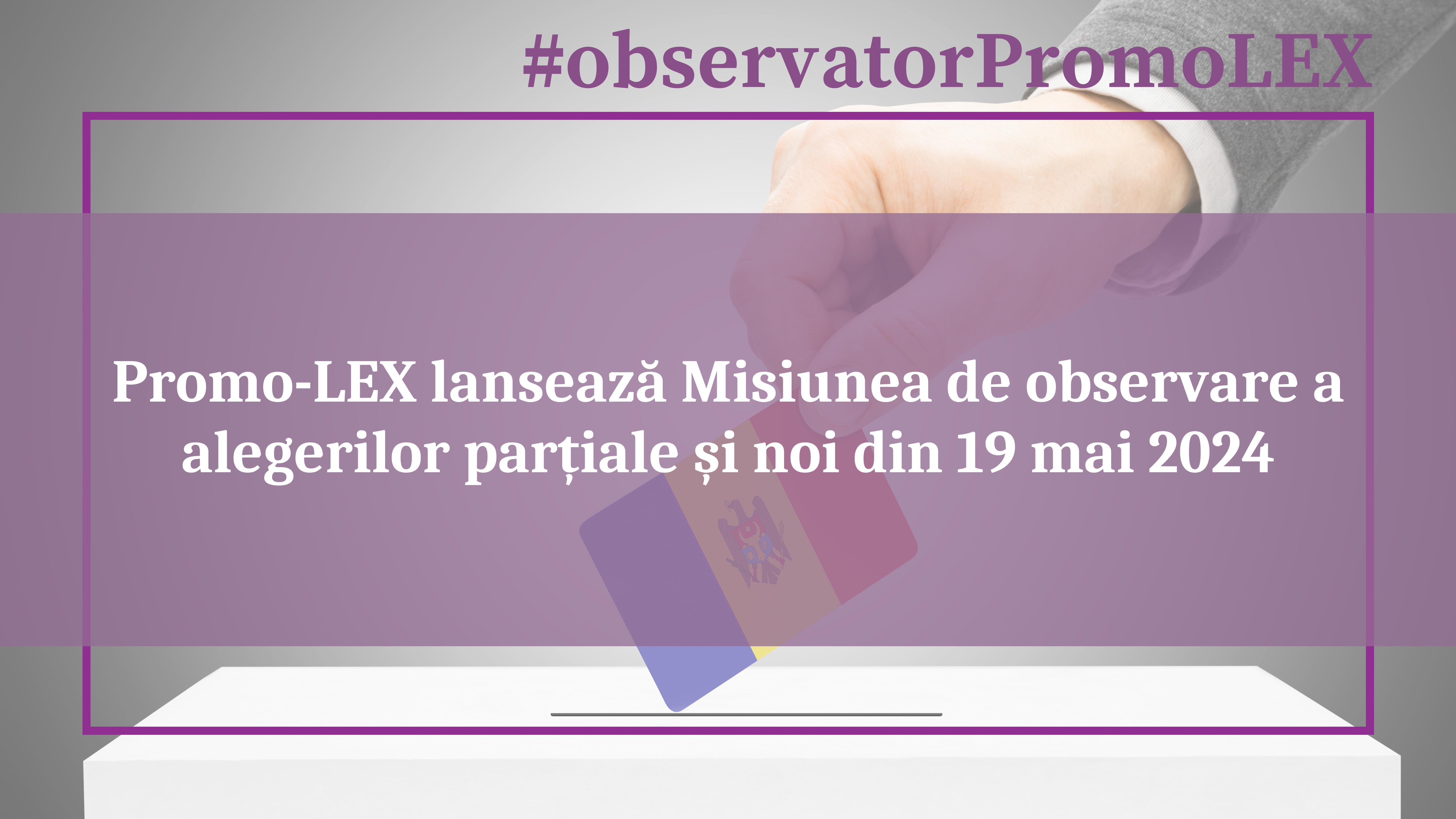 Asociația Promo-LEX lansează Misiunea de observare a alegerilor parțiale și noi din 19 mai 2024