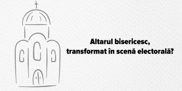 Altarul bisericesc, transformat în scenă electorală?