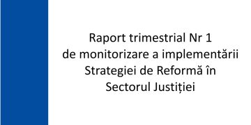 Raportul  trimestrial Nr 1 de monitorizare a implementării Strategiei de Reformă în Sectorul Justiţiei.